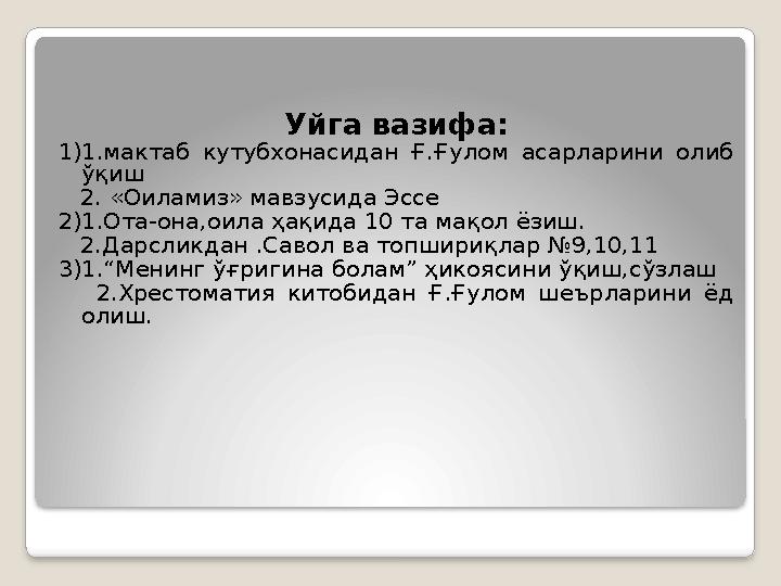 Уйга вазифа: 1)1.мактаб кутубхонасидан Ғ.Ғулом асарларини олиб ўқиш 2. «Оиламиз» мавзусида Эссе 2)1.Ота-она,оила ҳақида