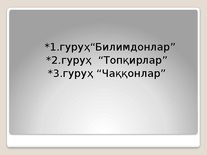 *1.гуруҳ“Билимдонлар” *2.гуруҳ “Топ қирлар ” *3.гуруҳ “Чаққонлар”