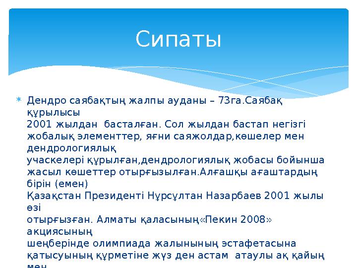 Дендро саябақтың жалпы ауданы – 73га .Саябақ құрылысы 2001 жылдан басталған. Сол жылдан бастап негізгі жобалық элементтер,