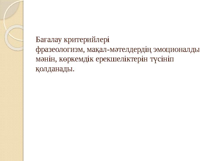 Бағалау критерийлері фразеологизм, мақал-мәтелдердің эмоционалды мәнін, көркемдік ерекшеліктерін түсініп қолданады.