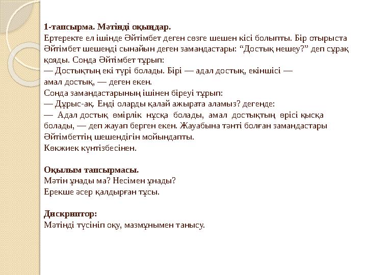 1-тапсырма. Мәтінді оқыңдар. Ертеректе ел ішінде Әйтімбет деген сөзге шешен кісі болыпты. Бір отырыста Әйтімбет шешенді сынайын