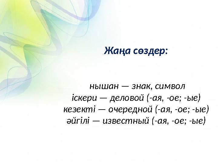 Жаңа сөздер: нышан — знак, символ іскери — деловой (-ая, -ое; -ые) кезекті — очередной (-ая, -ое; -ые) әйгілі — известный (-ая