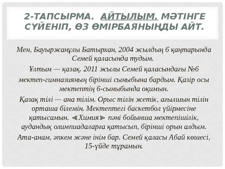 2-ТАПСЫРМА. АЙТЫЛЫМ. МӘТІНГЕ СҮЙЕНІП, ӨЗ ӨМІРБАЯНЫҢДЫ АЙТ. Мен, Бауыржанұлы Батырхан, 2004 жылдың 6 қаңтарында Семей қаласы