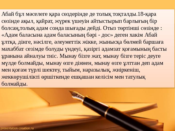 Абай бұл мәселеге қара сөздерінде де толық тоқталды.18-қара сөзінде ақыл, қайрат, жүрек үшеуін айтыстырып барлығың бір болсаң,