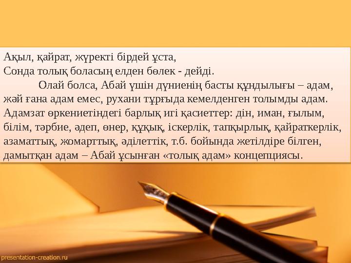 Ақыл, қайрат, жүректі бірдей ұста, Сонда толық боласың елден бөлек - дейді. Олай болса, Абай үшін дүниенің басты құндылығы – а