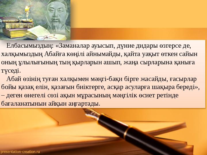 Елбасымыздың: «Заманалар ауысып, дүние дидары өзгерсе де, халқымыздың Абайға көңілі айнымайды, қайта уақыт өткен сайын оны