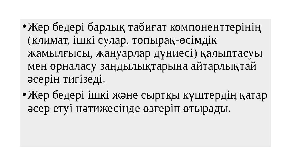 • Жер бедері барлық табиғат компоненттерінің (климат, ішкі сулар, топырақ-өсімдік жамылғысы, жануарлар дүниесі) қалыптасуы ме