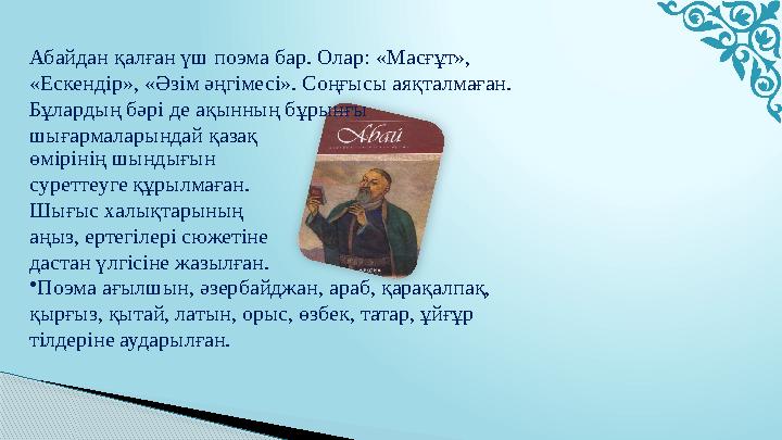 өмірінің шындығын суреттеуге құрылмаған. Шығыс халықтарының аңыз, ертегілері сюжетіне дастан үлгісіне жазылған. Абайдан қалғ