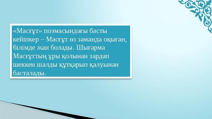 «Масғұт» поэмасындағы басты кейіпкер – Масғұт өз заманда оқыған, білімде жан болады. Шығарма Масғұттың ұры қолынан зардап ше