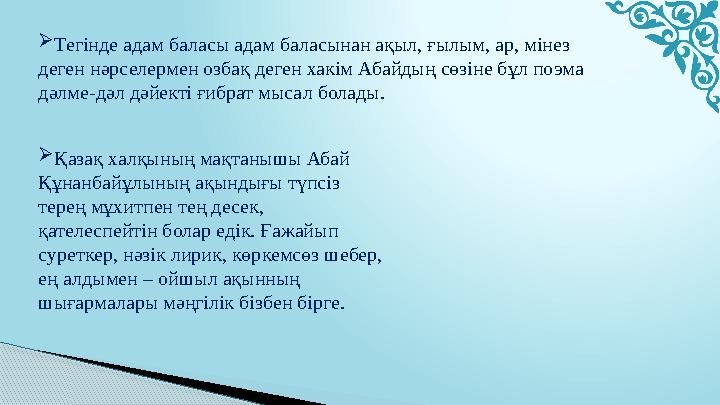  Тегінде адам баласы адам баласынан ақыл, ғылым, ар, мінез деген нәрселермен озбақ деген хакім Абайдың сөзіне бұл поэма дәлме