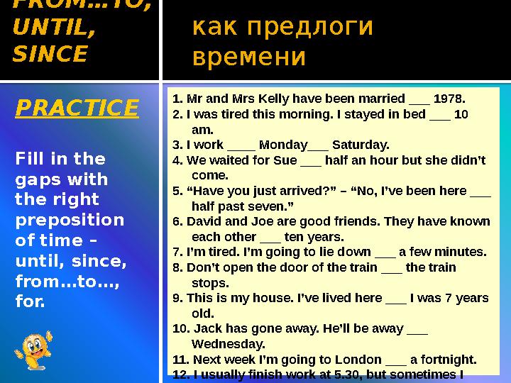 как предлоги времени PRACTICE Fill in the gaps with the right preposition of time – until, since, from…to…, for. 1. Mr