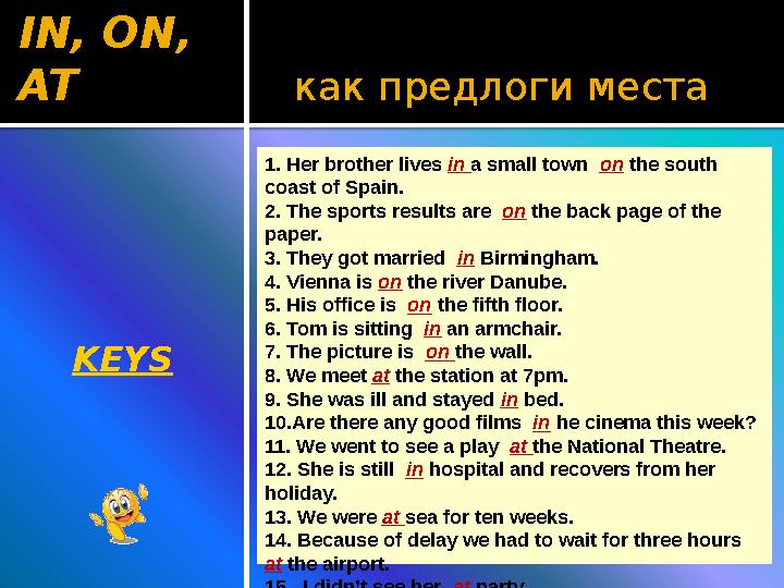 как предлоги местаIN, ON, AT KEYS 1. Her brother lives in a small town on the south coast of Spain. 2. The sports resul