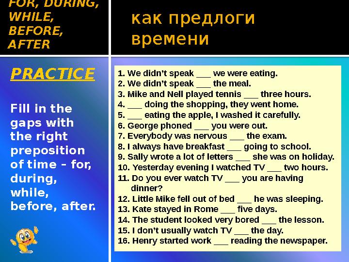 как предлоги времени PRACTICE Fill in the gaps with the right preposition of time – for, during, while, before, after.