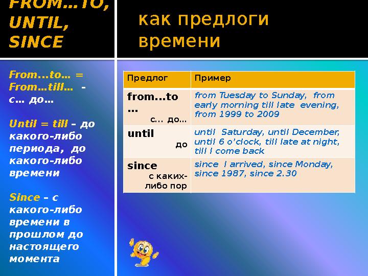 как предлоги времениFROM…TO, UNTIL, SINCE Предлог Пример from...to … с... до… from Tuesday to Sunday, from early morning t