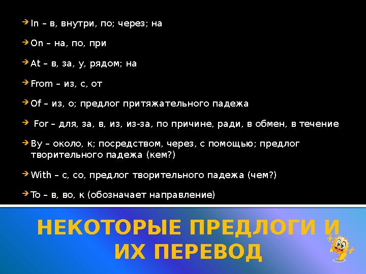  In – в, внутри, по; через; на  On – на, по, при  At – в, за, у, рядом; на  From – из, с, от  Of – из, о; предлог прит