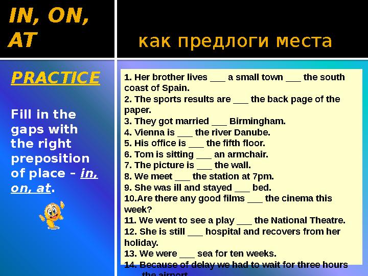 как предлоги местаIN, ON, AT PRACTICE Fill in the gaps with the right preposition of place – in, on, at . 1. Her brothe