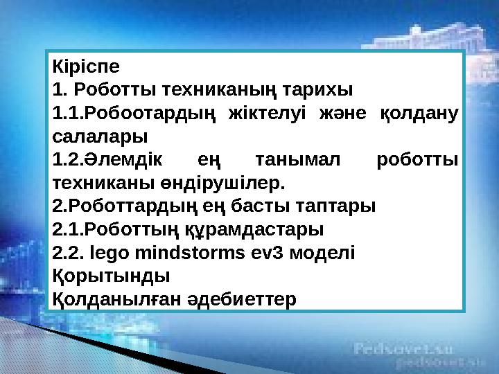 Кіріспе 1. Роботты техниканың тарихы 1.1.Робоотардың жіктелуі және қолдану салалары 1.2.Әлемдік ең танымал роботты техн
