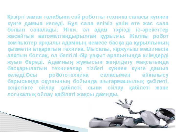 Қазіргі заман талабына сай роботты техника саласы күннен күнге дамып келеді. Бұл сала еліміз үшін өте жас сала болып