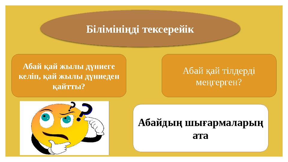 Білімініңді тексерейік Абай қай жылы дүниеге келіп, қай жылы дүниеден қайтты? Абай қай тілдерді меңгерген? Абайдың шығармалар
