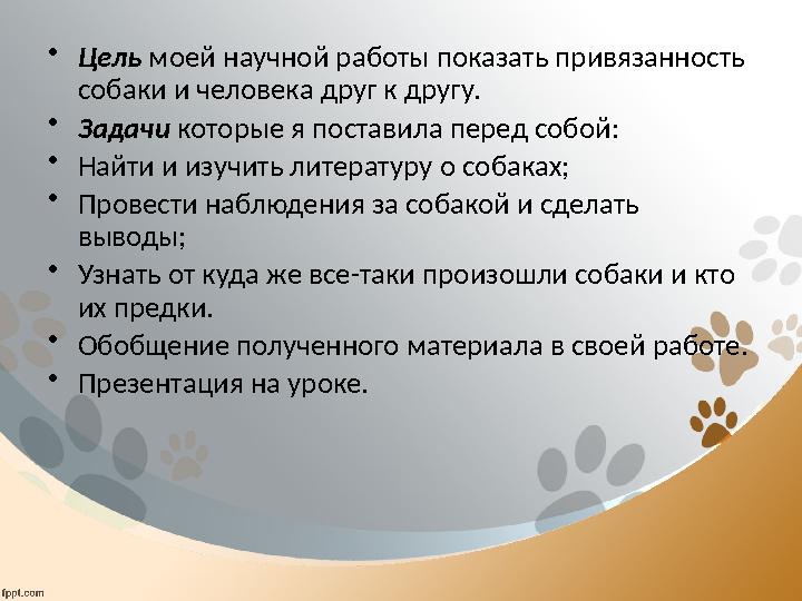 • Цель моей научной работы показать привязанность собаки и человека друг к другу. • Задачи которые я поставила перед собой: •