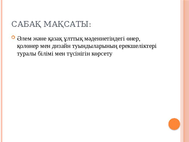 САБАҚ МАҚСАТЫ:  Әлем және қазақ ұлттық мәдениетіндегі өнер, қолөнер мен дизайн туындыларының ерекшеліктері туралы білімі мен