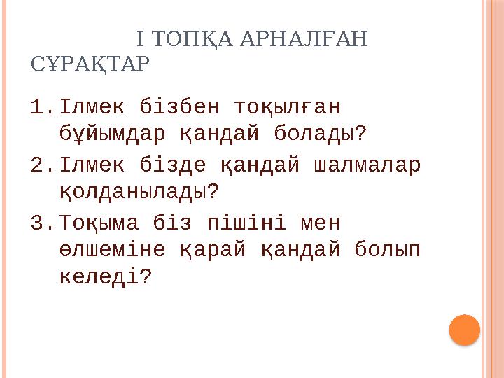 І ТОПҚА АРНАЛҒАН СҰРАҚТАР 1. Ілмек бізбен тоқылған бұйымдар қандай болады ? 2. Ілмек бізде қандай шалмалар