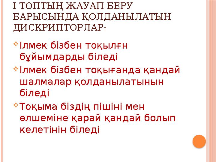 І ТОПТЫҢ ЖАУАП БЕРУ БАРЫСЫНДА ҚОЛДАНЫЛАТЫН ДИСКРИПТОРЛАР:  Ілмек бізбен тоқылғн бұйымдарды біледі  Ілмек бізбен тоқығанда қ