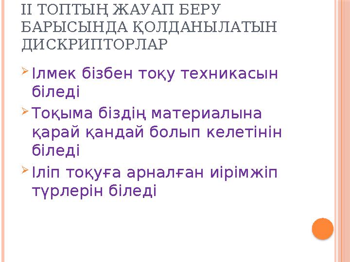 ІІ ТОПТЫҢ ЖАУАП БЕРУ БАРЫСЫНДА ҚОЛДАНЫЛАТЫН ДИСКРИПТОРЛАР  Ілмек бізбен тоқу техникасын біледі  Тоқыма біздің материалына