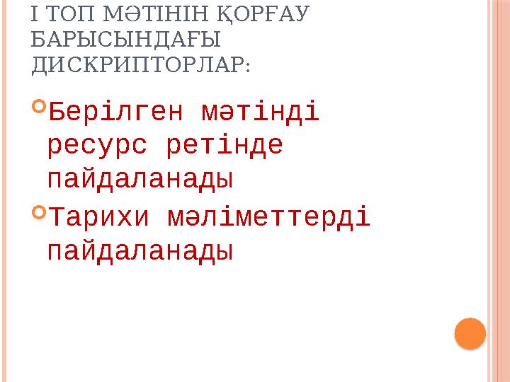 І ТОП МӘТІНІН ҚОРҒАУ БАРЫСЫНДАҒЫ ДИСКРИПТОРЛАР:  Берілген мәтінді ресурс ретінде пайдаланады  Тарихи мәліметтерді пайдала