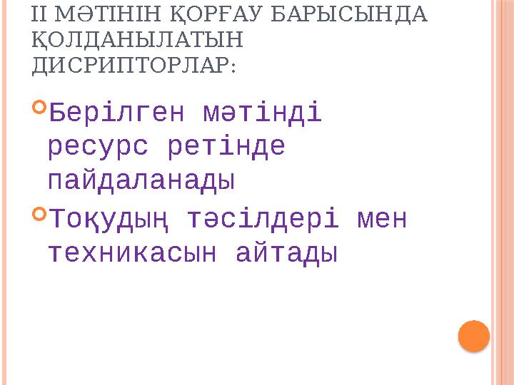 ІІ МӘТІНІН ҚОРҒАУ БАРЫСЫНДА ҚОЛДАНЫЛАТЫН ДИСРИПТОРЛАР:  Берілген мәтінді ресурс ретінде пайдаланады  Тоқудың тәсілдері мен