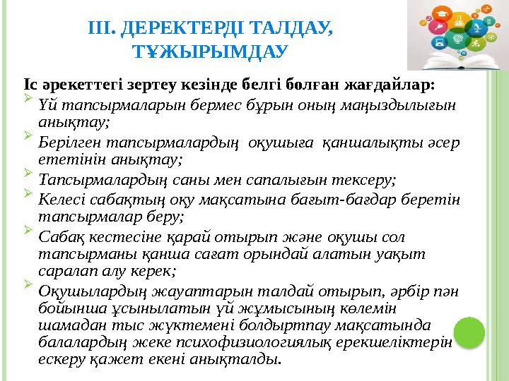 ІІІ. ДЕРЕКТЕРДІ ТАЛДАУ, ТҰЖЫРЫМДАУ Іс әрекеттегі зертеу кезінде белгі болған жағдайлар: Үй тапсырмаларын бермес бұрын оның ма ІІІ. ДЕРЕКТЕРДІ ТАЛДАУ, ТҰЖЫРЫМДАУ Іс әрекеттегі зертеу кезінде белгі болған жағдайлар: Үй тапсырмаларын бермес бұрын оның ма