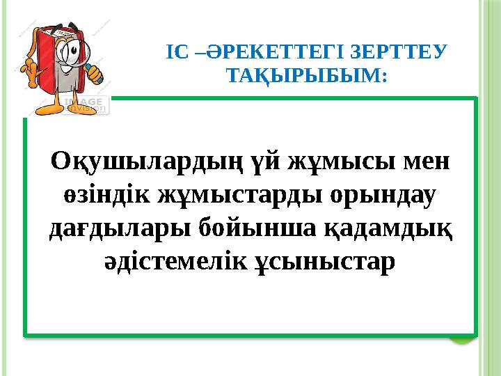 ІС –ӘРЕКЕТТЕГІ ЗЕРТТЕУ ТАҚЫРЫБЫМ: Оқушылардың үй жұмысы мен өзіндік жұмыстарды орындау дағдылары бойынша қадамдық әдістемелі ІС –ӘРЕКЕТТЕГІ ЗЕРТТЕУ ТАҚЫРЫБЫМ: Оқушылардың үй жұмысы мен өзіндік жұмыстарды орындау дағдылары бойынша қадамдық әдістемелі