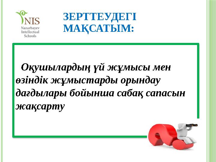 ЗЕРТТЕУДЕГІ МАҚСАТЫМ: Оқушылардың үй жұмысы мен өзіндік жұмыстарды орындау дағдылары бойынша сабақ сапасын жақсарту ЗЕРТТЕУДЕГІ МАҚСАТЫМ: Оқушылардың үй жұмысы мен өзіндік жұмыстарды орындау дағдылары бойынша сабақ сапасын жақсарту