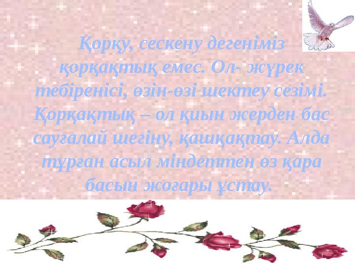 Қорқу, сескену дегеніміз қорқақтық емес. Ол- жүрек тебіренісі, өзін-өзі шектеу сезімі. Қорқақтық – ол қиын жерден бас сауғала
