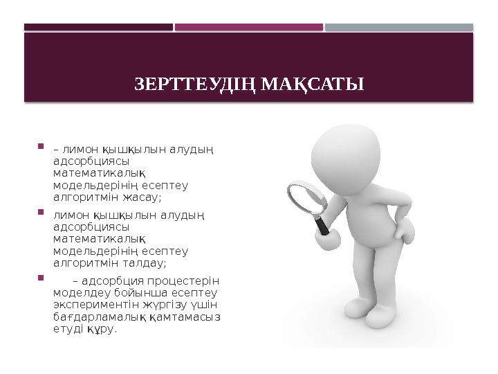 ЗЕРТТЕУДІҢ МАҚСАТЫ  – лимон қышқылын алудың адсорбциясы математикалық модельдерінің есептеу алгоритмін жасау;  лимон қы