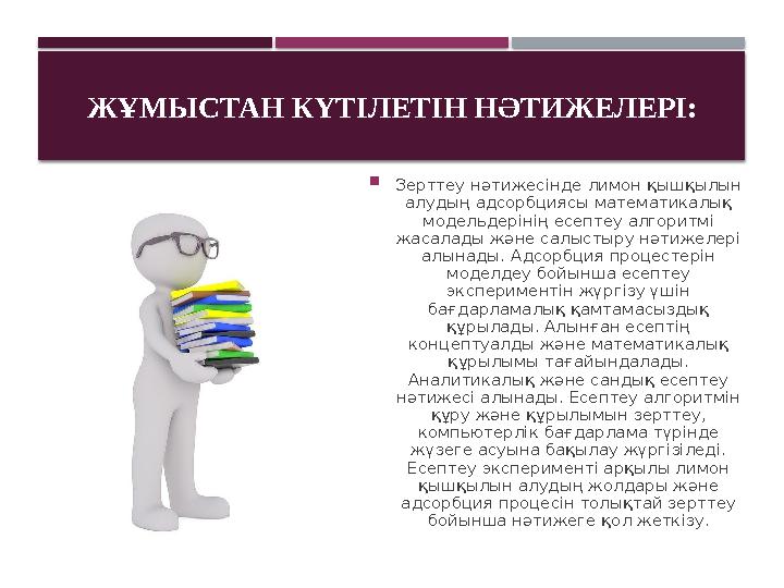 ЖҰМЫСТАН КҮТІЛЕТІН НӘТИЖЕЛЕРІ:  Зерттеу нәтижесінде лимон қышқылын алудың адсорбциясы математикалық модельдерінің есептеу а