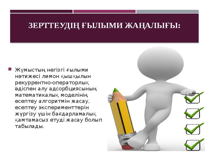 ЗЕРТТЕУДІҢ ҒЫЛЫМИ ЖАҢАЛЫҒЫ:  Жұмыстың негізгі ғылыми нәтижесі лимон қышқылын рекуррентно-операторлық әдіспен алу адсорбциясы