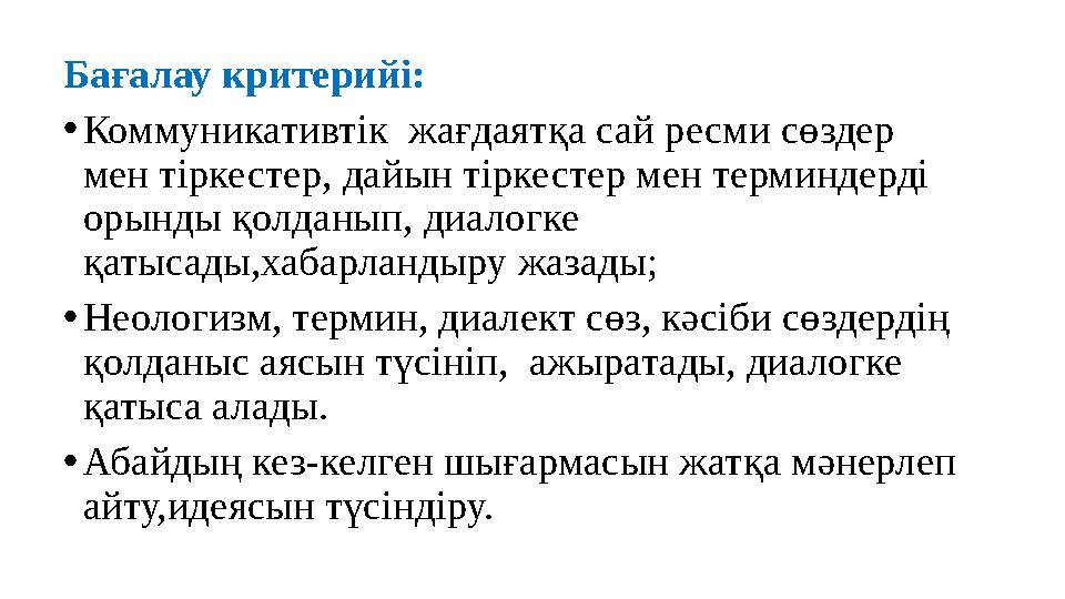 Бағалау критерийі: • Коммуникативтік жағдаятқа сай ресми сөздер мен тіркестер, дайын тіркестер мен терминдерді орынды қолданы