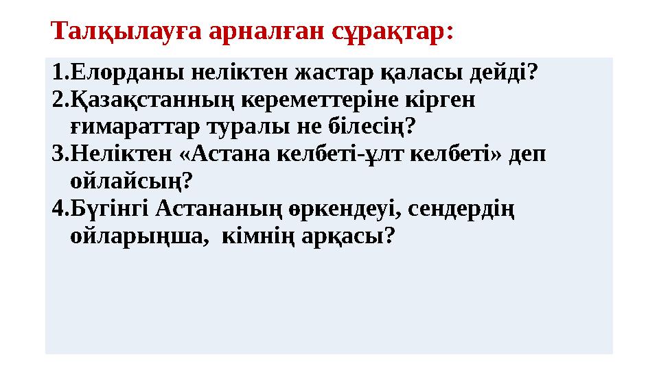 Талқылауға арналған сұрақтар: 1. Елорданы неліктен жастар қаласы дейді? 2. Қазақстанның кереметтеріне кірген ғимараттар туралы