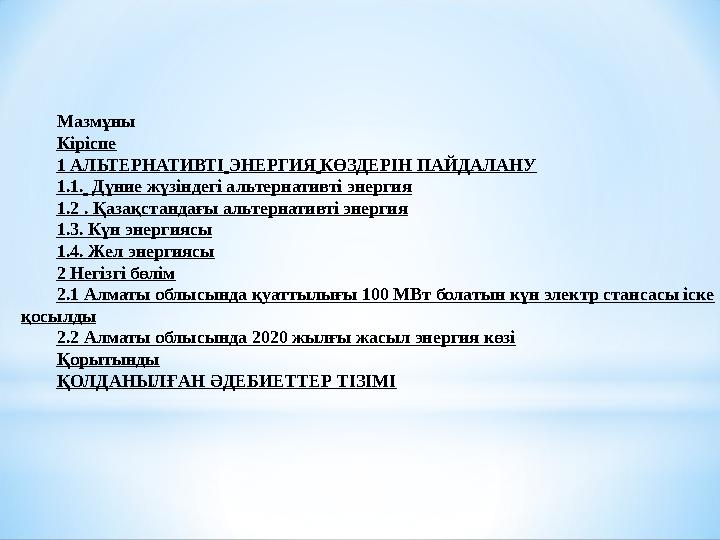 Мазмұны Кіріспе 1 АЛЬТЕРНАТИВТІ ЭНЕРГИЯ КӨЗДЕРІН ПАЙДАЛАНУ 1.1. Дүние жүзіндегі альтернативті энергия 1.2 . Қазақстандағ