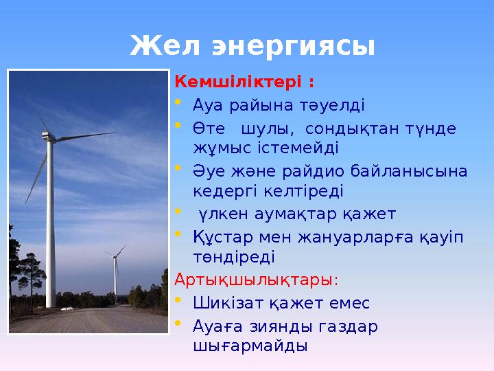 Жел энергиясы Кемшіліктері : • Ауа райына тәуелді • Өте шулы, сондықтан түнде жұмыс істемейді • Әуе және райдио байланысын