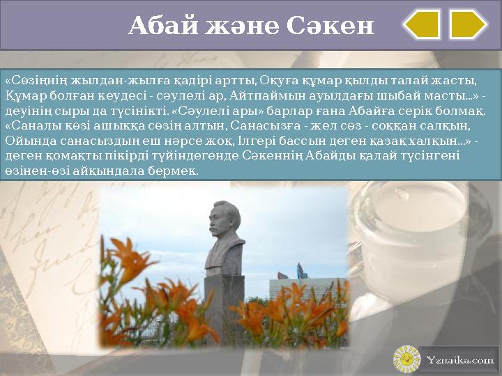 Абай және Сәкен « - , , Сөзіңнің жылдан жылға қадірі артты Оқуға құмар қылды талай жасты - ,