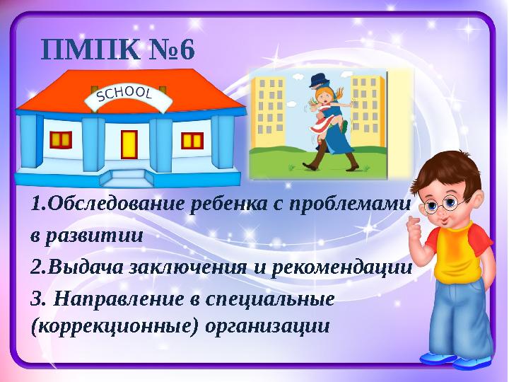 ПМПК №6 1.Обследование ребенка с проблемами в развитии 2.Выдача заключения и рекомендации 3. Направление в специальные (коррек