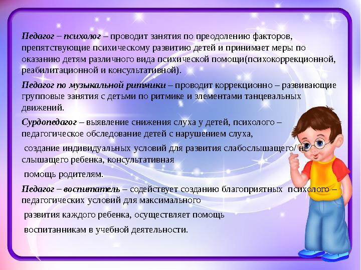 Педагог – психолог – проводит занятия по преодолению факторов, препятствующие психическому развитию детей и принимает меры по