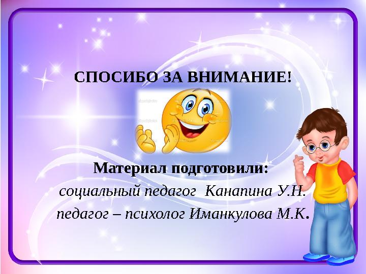 СПОСИБО ЗА ВНИМАНИЕ! Материал подготовили: социальный педагог Канапина У.Н. педагог – психолог Иманкулова М.К .