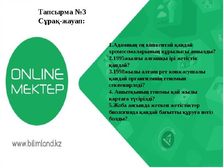 Тапсырма №3 Сұрақ-жауап: 1.Адамның ең кішкентай қандай хромосомаларының құрылысы ашылды? 2.1995жылғы алғашқы ірі жетістік қа