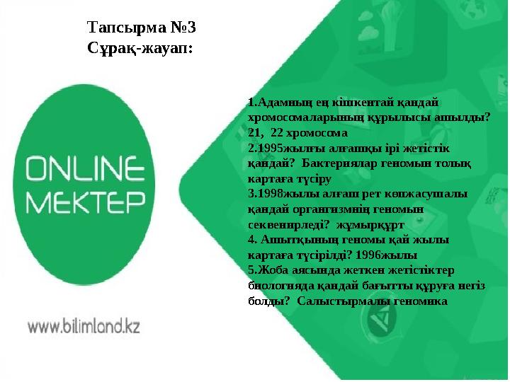 Тапсырма №3 Сұрақ-жауап: 1.Адамның ең кішкентай қандай хромосомаларының құрылысы ашылды? 21, 22 хромосома 2.1995жылғы алғашқ