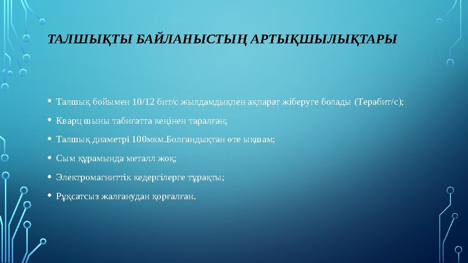 ТАЛШЫҚТЫ БАЙЛАНЫСТЫҢ АРТЫҚШЫЛЫҚТАРЫ • Талшық бойымен 10/12 бит/с жылдамдықпен ақпарат жіберуге болады (Терабит/с) ; • Кварц шын