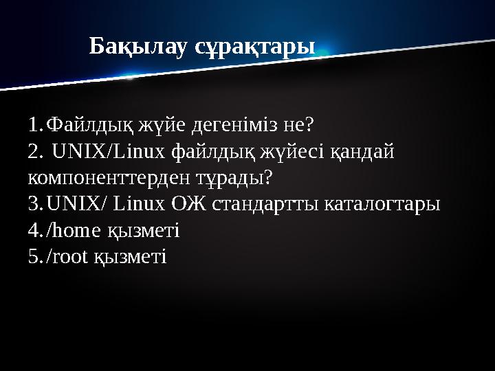 Бақылау сұрақтары 1. Файлдық жүйе дегеніміз не? 2. UNIX/Linux файлдық жүйесі қандай компоненттерден тұрады? 3. UNIX/ Linux ОЖ