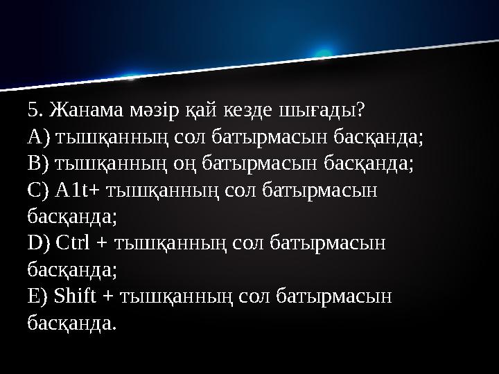 5. Жанама мәзір қай кезде шығады? А) тышқанның сол батырмасын басқанда; В) тышқанның оң батырмасын басқанда; С) А1 t+ тышқанны